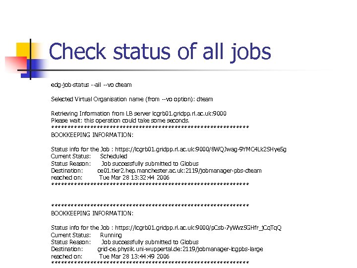 Check status of all jobs edg-job-status --all --vo dteam Selected Virtual Organisation name (from