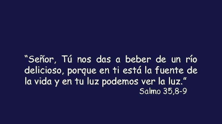 “Señor, Tú nos das a beber de un río delicioso, porque en ti está