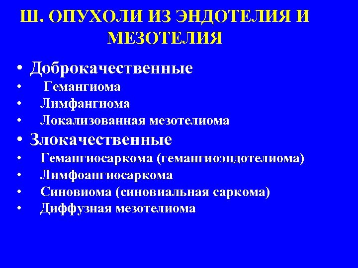 Ш. ОПУХОЛИ ИЗ ЭНДОТЕЛИЯ И МЕЗОТЕЛИЯ • Доброкачественные • • • Гемангиома Лимфангиома Локализованная
