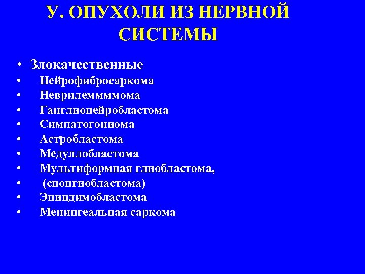 У. ОПУХОЛИ ИЗ НЕРВНОЙ СИСТЕМЫ • Злокачественные • • • Нейрофибросаркома Неврилеммммома Ганглионейробластома Симпатогониома