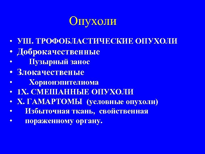 Опухоли • УШ. ТРОФОБЛАСТИЧЕСКИЕ ОПУХОЛИ • Доброкачественные • Пузырный занос • Злокачественые • Хорионэпителиома