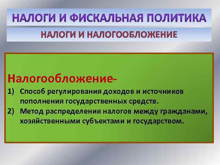 НАЛОГИ И НАЛОГООБЛОЖЕНИЕ Налогообложение- 1) Способ регулирования доходов и источников пополнения государственных средств. 2)