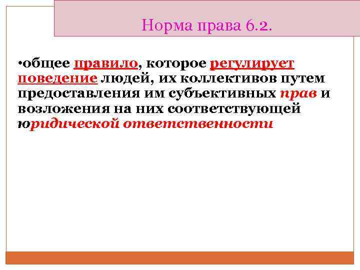 Норма права 6. 2. • общее правило, которое регулирует поведение людей, их коллективов путем