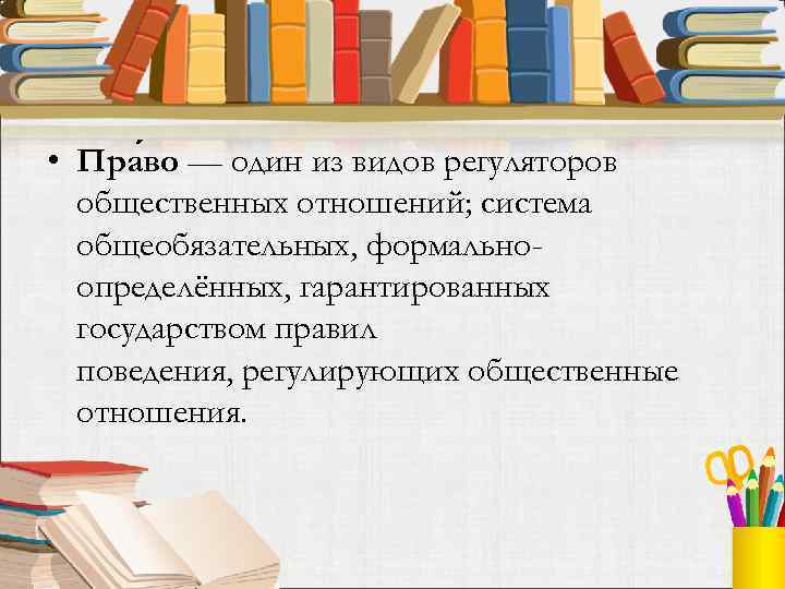  • Пра во — один из видов регуляторов общественных отношений; система общеобязательных, формальноопределённых,