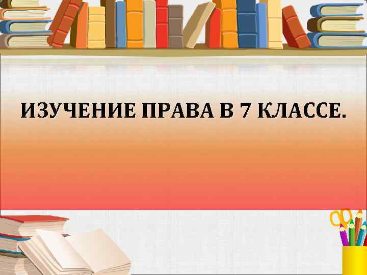 ИЗУЧЕНИЕ ПРАВА В 7 КЛАССЕ. 