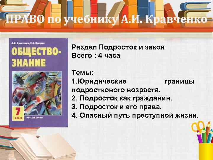 ПРАВО по учебнику А. И. Кравченко Раздел Подросток и закон Всего : 4 часа