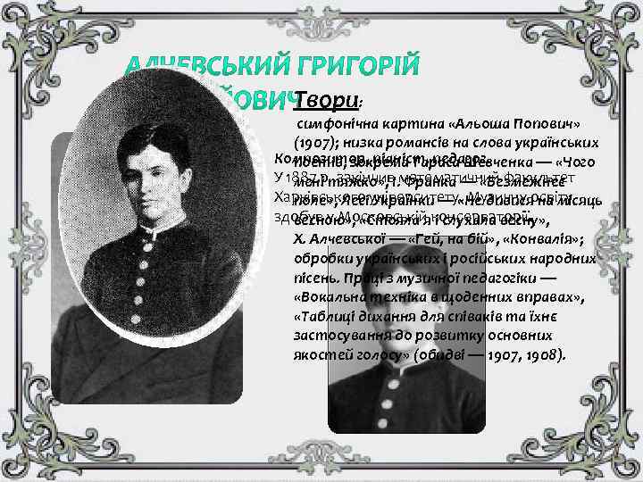 Твори: симфонічна картина «Альоша Попович» (1907); низка романсів на слова українських Композитор, піаніст, педагог.