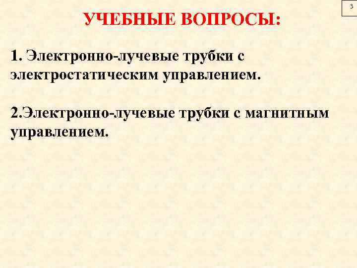 УЧЕБНЫЕ ВОПРОСЫ: 1. Электронно-лучевые трубки с электростатическим управлением. 2. Электронно-лучевые трубки с магнитным управлением.