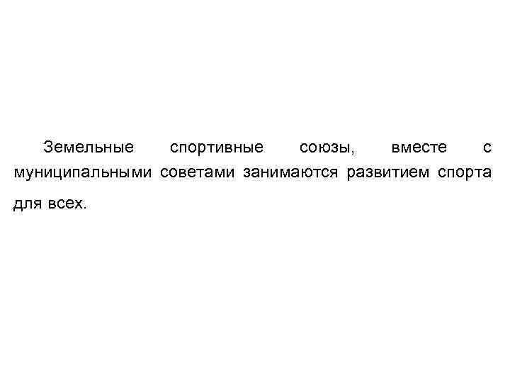 Земельные спортивные союзы, вместе с муниципальными советами занимаются развитием спорта для всех. 