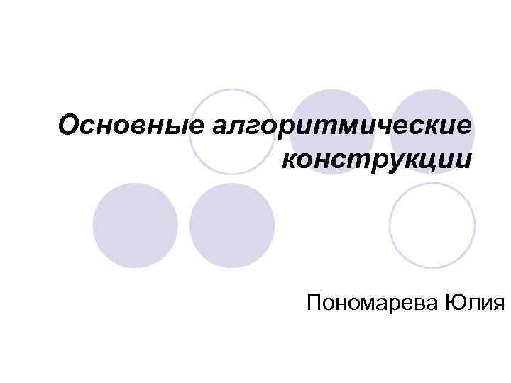 Основные алгоритмические конструкции Пономарева Юлия 