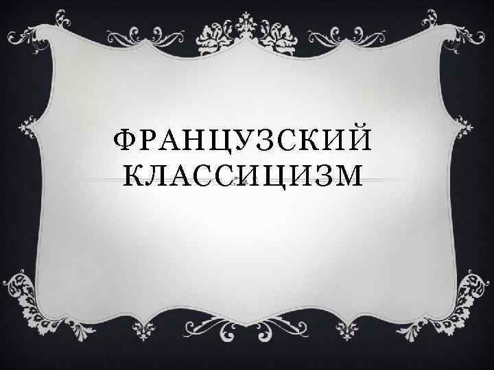 ФРАНЦУЗСКИЙ КЛАССИЦИЗМ 