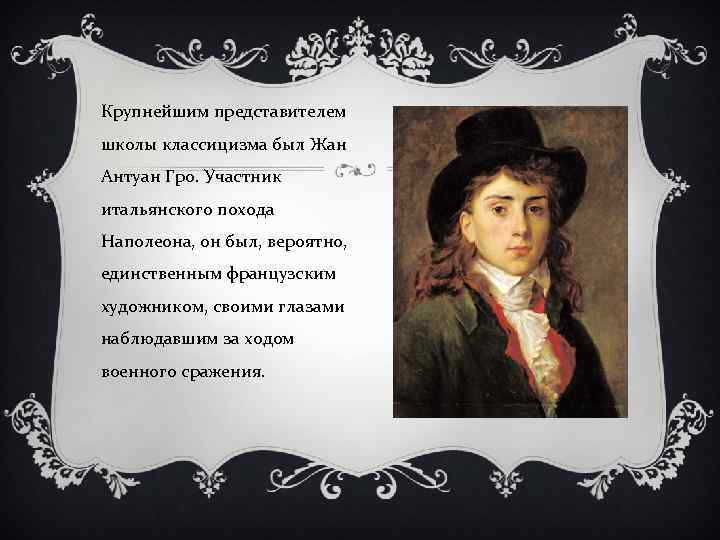Крупнейшим представителем школы классицизма был Жан Антуан Гро. Участник итальянского похода Наполеона, он был,