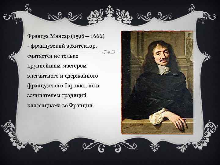 Франсуа Мансар (1598— 1666) - французский архитектор, считается не только крупнейшим мастером элегантного и