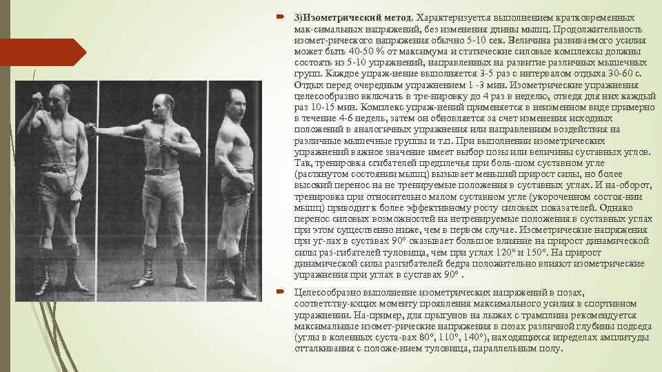  3)Изометрический метод. Характеризуется выполнением кратковременных мак симальных напряжений, без изменения длины мышц. Продолжительность