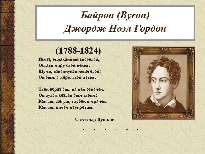 Байрон (Byron) Джордж Ноэл Гордон (1788 -1824) Исчез, оплаканный свободой, Оставя миру свой венец.