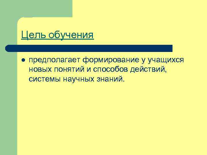 Цель обучения l предполагает формирование у учащихся новых понятий и способов действий, системы научных