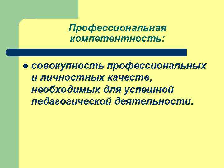 Профессиональная компетентность: l совокупность профессиональных и личностных качеств, необходимых для успешной педагогической деятельности. 