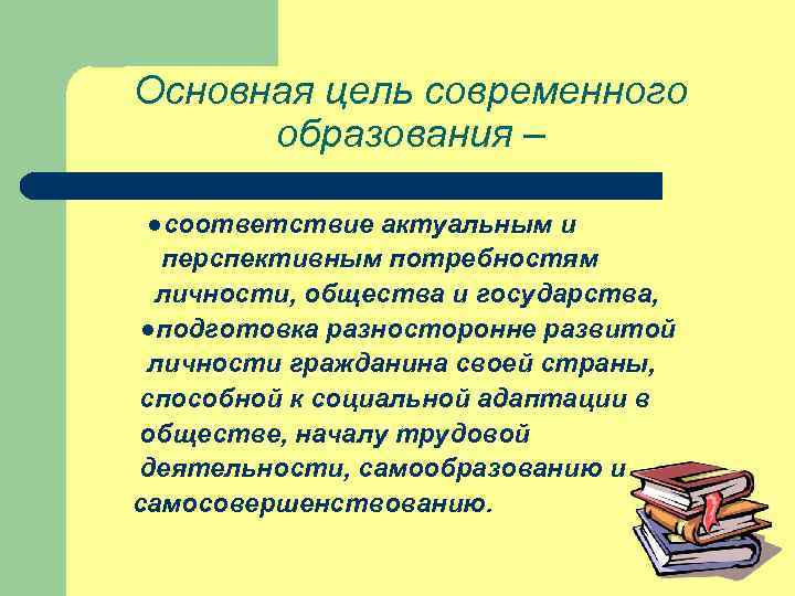 Основная цель современного образования – ●соответствие актуальным и перспективным потребностям личности, общества и государства,
