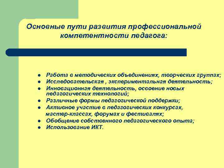 Основные пути развития профессиональной компетентности педагога: l l l l Работа в методических объединениях,