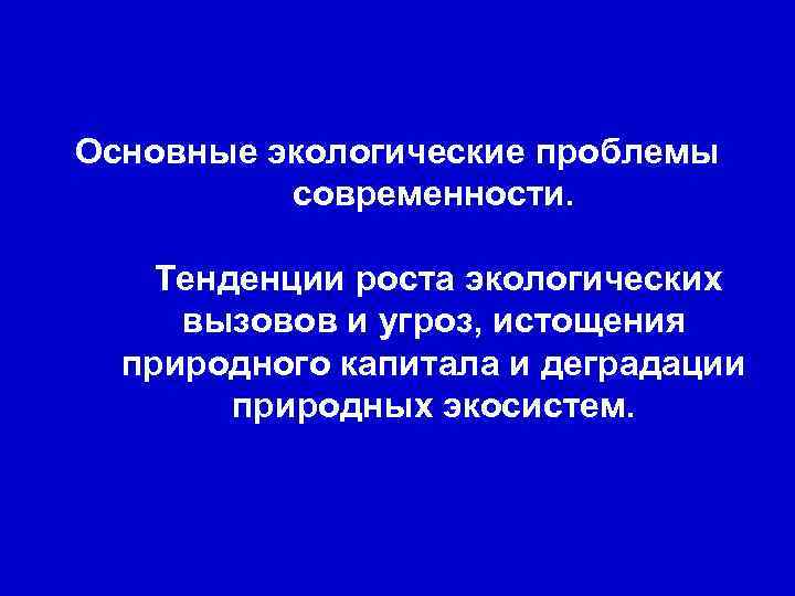Основные экологические проблемы современности. Тенденции роста экологических вызовов и угроз, истощения природного капитала и