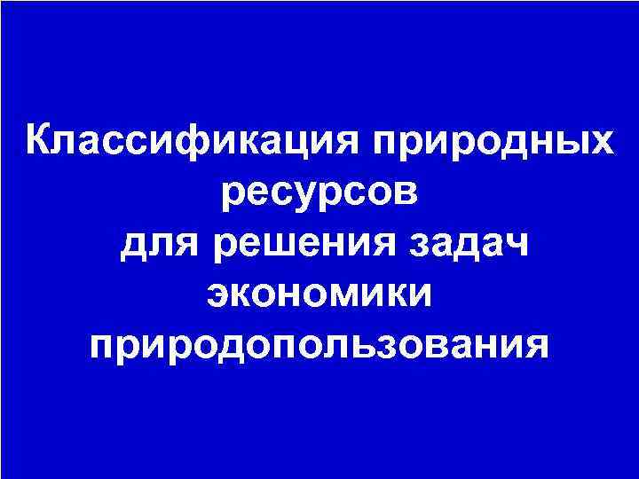 Классификация природных ресурсов для решения задач экономики природопользования 