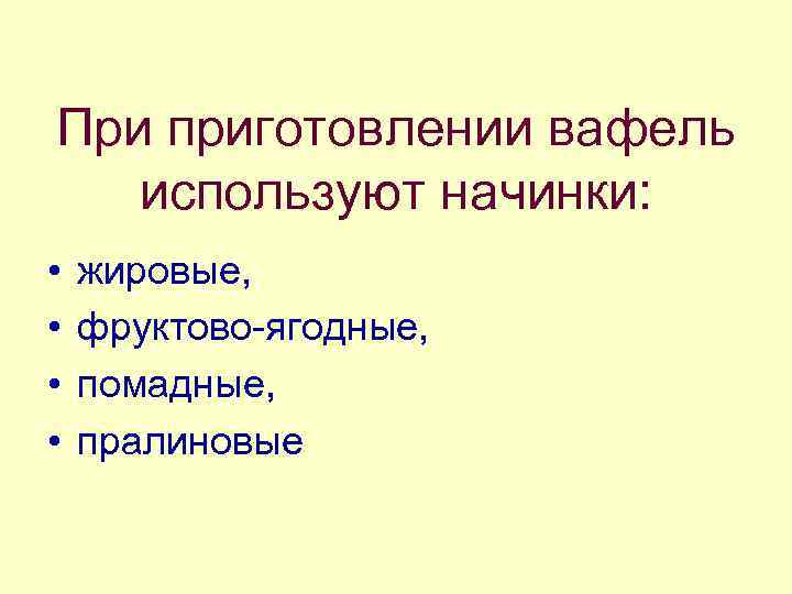 При приготовлении вафель используют начинки: • • жировые, фруктово-ягодные, помадные, пралиновые 