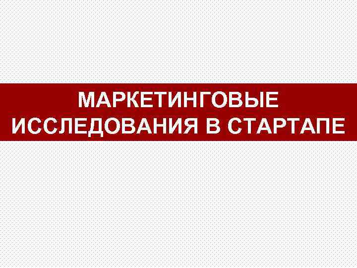 МАРКЕТИНГОВЫЕ ИССЛЕДОВАНИЯ В СТАРТАПЕ 