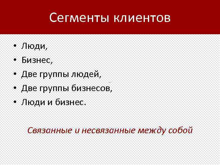 Сегменты клиентов • • • Люди, Бизнес, Две группы людей, Две группы бизнесов, Люди