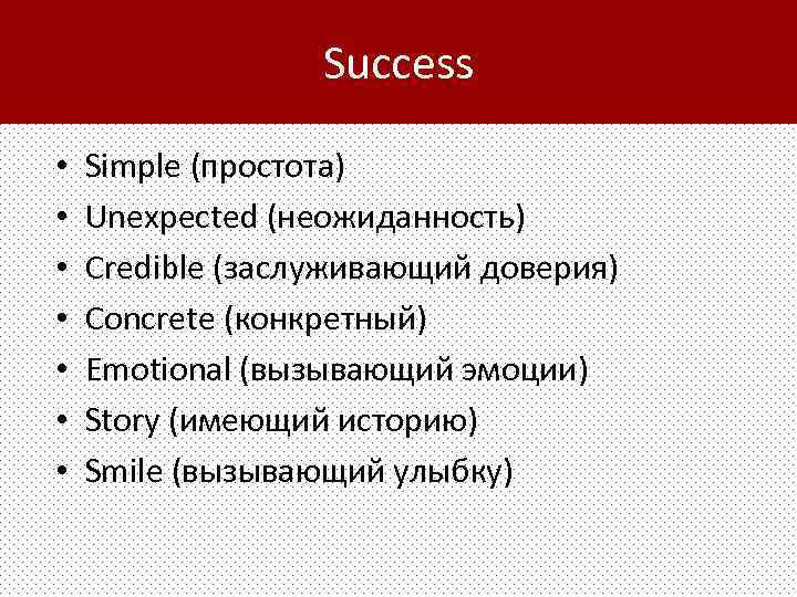 Success • • Simple (простота) Unexpected (неожиданность) Credible (заслуживающий доверия) Concrete (конкретный) Emotional (вызывающий