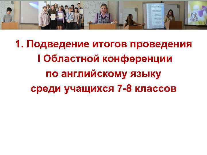 1. Подведение итогов проведения I Областной конференции по английскому языку среди учащихся 7 -8