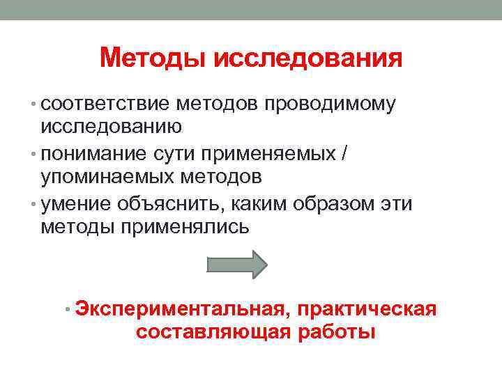Методы исследования • соответствие методов проводимому исследованию • понимание сути применяемых / упоминаемых методов