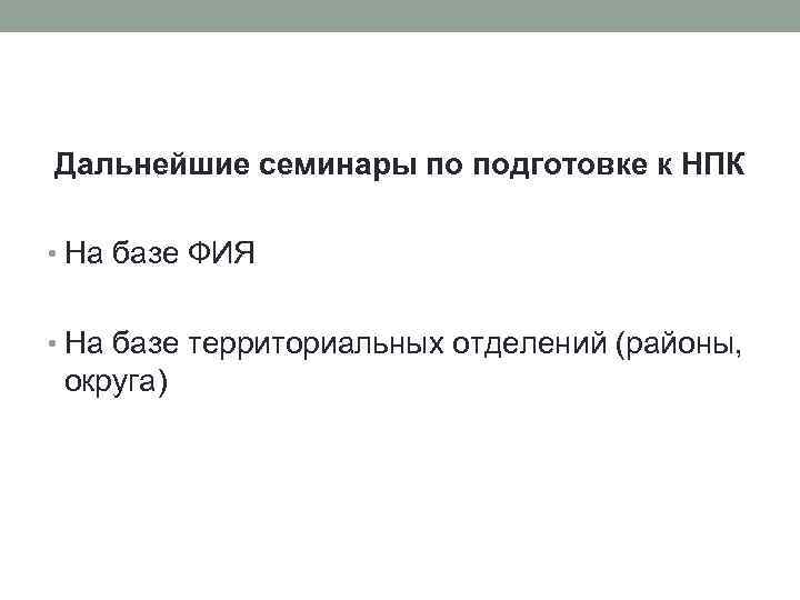 Дальнейшие семинары по подготовке к НПК • На базе ФИЯ • На базе территориальных
