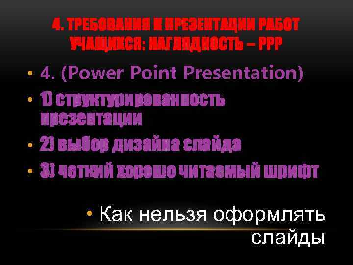 4. ТРЕБОВАНИЯ К ПРЕЗЕНТАЦИИ РАБОТ УЧАЩИХСЯ: НАГЛЯДНОСТЬ – PPP • 4. (Power Point Presentation)