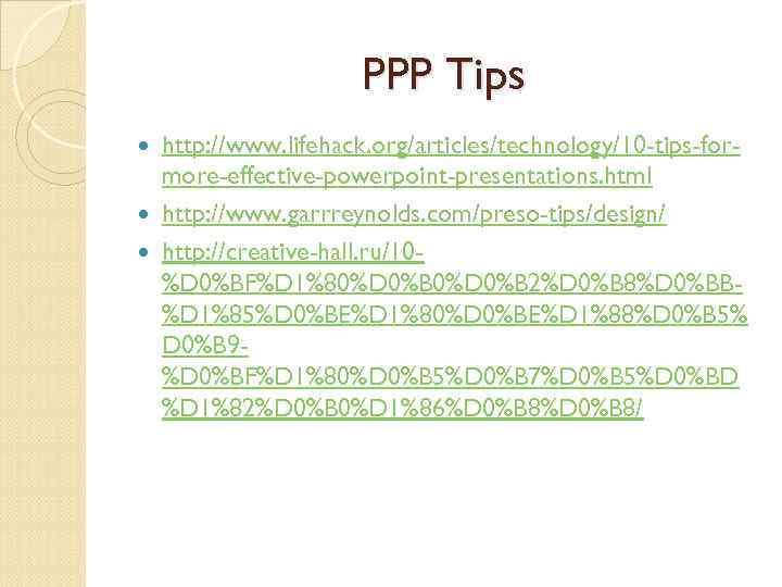 PPP Tips http: //www. lifehack. org/articles/technology/10 -tips-formore-effective-powerpoint-presentations. html http: //www. garrreynolds. com/preso-tips/design/ http: //creative-hall.