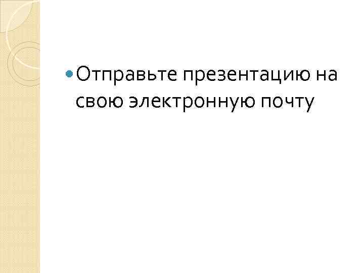  Отправьте презентацию на свою электронную почту 