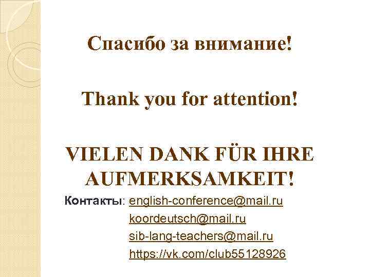 Спасибо за внимание! Thank you for attention! VIELEN DANK FÜR IHRE AUFMERKSAMKEIT! Контакты: english-conference@mail.