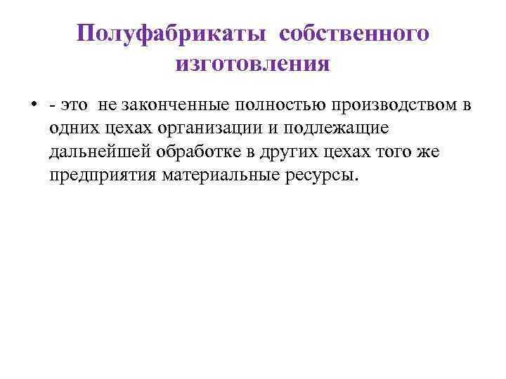 Полуфабрикаты собственного изготовления • - это не законченные полностью производством в одних цехах организации