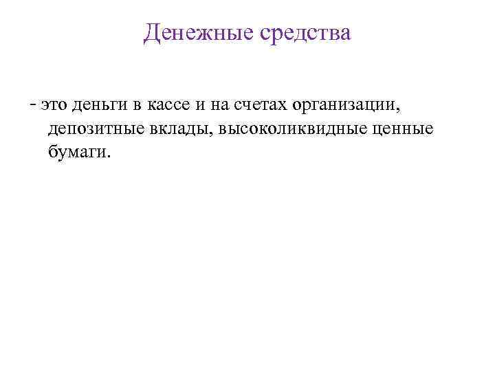 Денежные средства - это деньги в кассе и на счетах организации, депозитные вклады, высоколиквидные