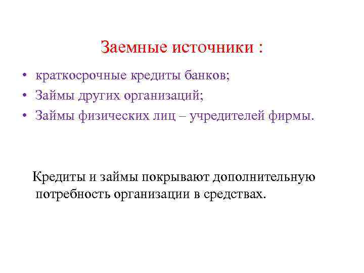 Заемные источники : • краткосрочные кредиты банков; • Займы других организаций; • Займы физических