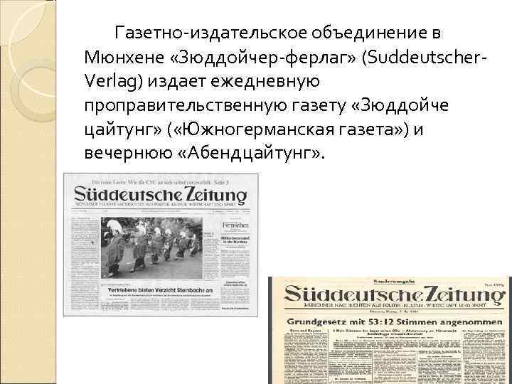 Газетно-издательское объединение в Мюнхене «Зюддойчер-ферлаг» (Suddeutscher. Verlag) издает ежедневную проправительственную газету «Зюддойче цайтунг» (