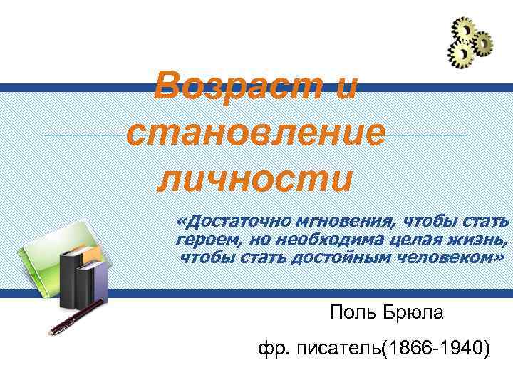 Возраст и становление личности «Достаточно мгновения, чтобы стать героем, но необходима целая жизнь, чтобы