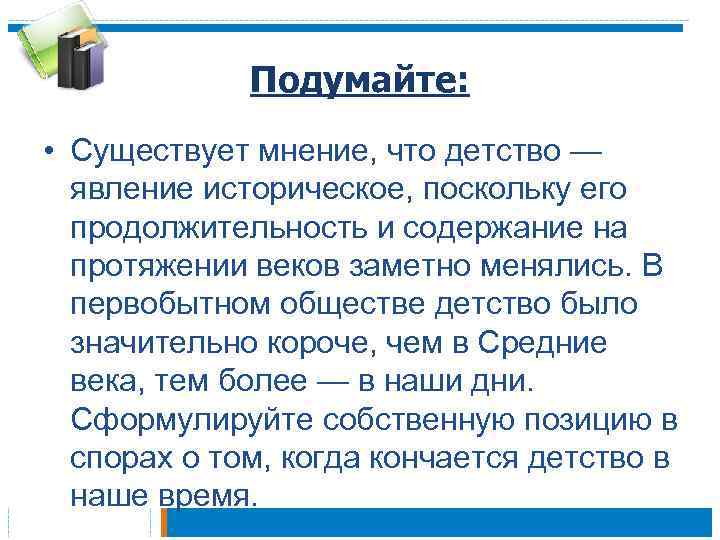 Подумайте: • Существует мнение, что детство — явление историческое, поскольку его продолжительность и содержание