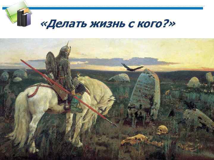  «Делать жизнь с кого? » 