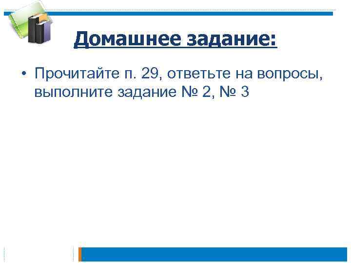 Домашнее задание: • Прочитайте п. 29, ответьте на вопросы, выполните задание № 2, №