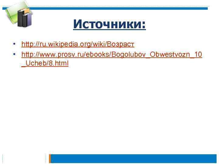 Источники: • http: //ru. wikipedia. org/wiki/Возраст • http: //www. prosv. ru/ebooks/Bogolubov_Obwestvozn_10 _Ucheb/8. html 