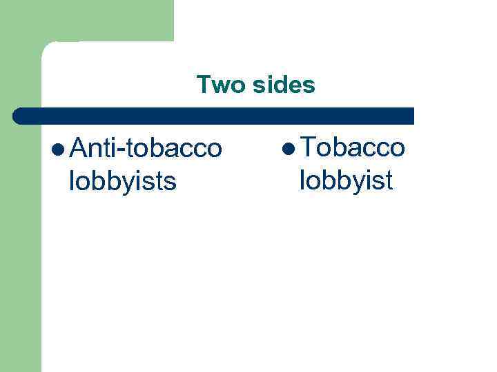 Two sides l Anti-tobacco lobbyists l Tobacco lobbyist 