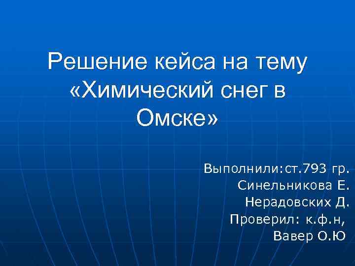 Решение кейса на тему «Химический снег в Омске» Выполнили: ст. 793 гр. Синельникова Е.