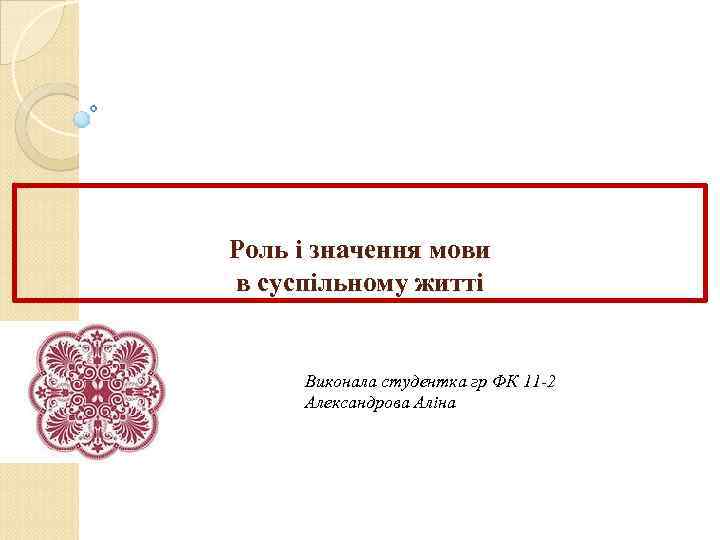 Роль і значення мови в суспільному житті Виконала студентка гр ФК 11 -2 Александрова