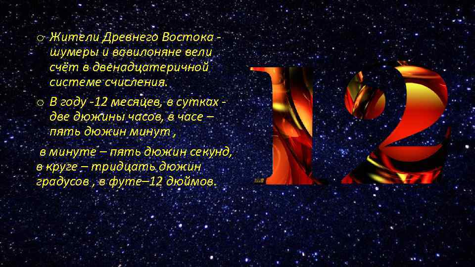 o Жители Древнего Востока - шумеры и вавилоняне вели счёт в двенадцатеричной системе счисления.