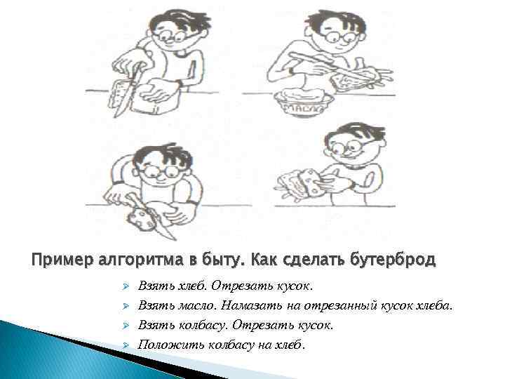 Пример алгоритма в быту. Как сделать бутерброд Ø Ø Взять хлеб. Отрезать кусок. Взять